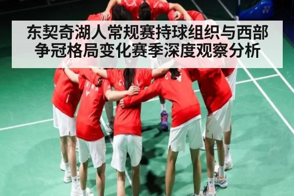 东契奇湖人常规赛持球组织与西部争冠格局变化赛季深度观察分析